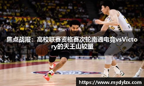焦点战报:高校联赛资格赛次轮南通电竞vsVictory的天王山较量